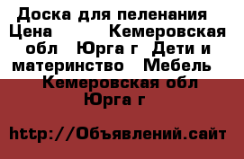 Доска для пеленания › Цена ­ 400 - Кемеровская обл., Юрга г. Дети и материнство » Мебель   . Кемеровская обл.,Юрга г.